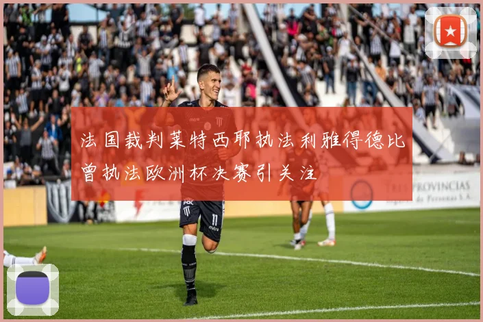 法国裁判莱特西耶执法利雅得德比曾执法欧洲杯决赛引关注