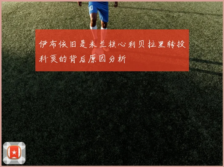 伊布依旧是米兰核心利贝拉里转投科莫的背后原因分析