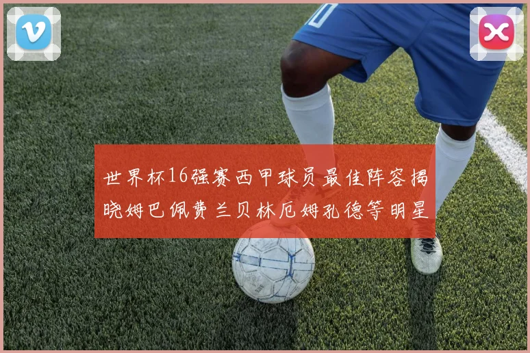 世界杯16强赛西甲球员最佳阵容揭晓姆巴佩费兰贝林厄姆孔德等明星入选