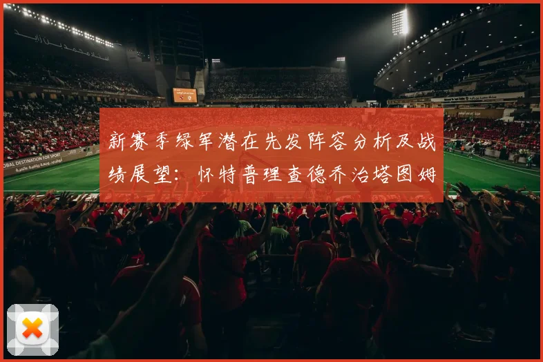 新赛季绿军潜在先发阵容分析及战绩展望：怀特普理查德乔治塔图姆奎塔组合