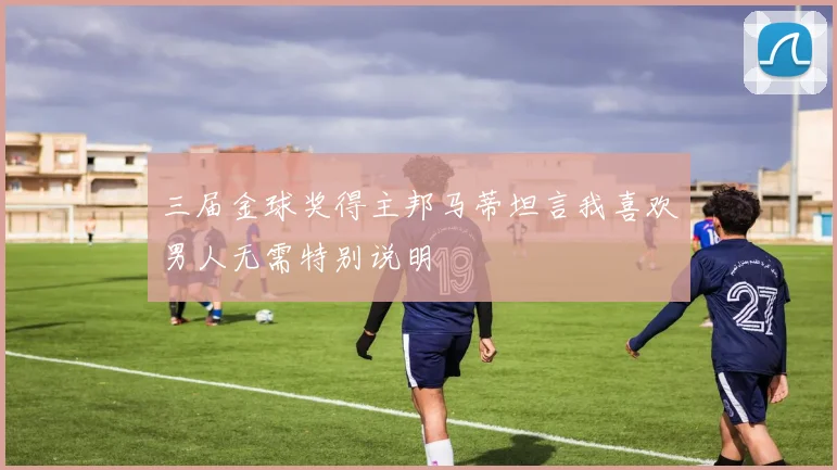 三届金球奖得主邦马蒂坦言我喜欢男人无需特别说明