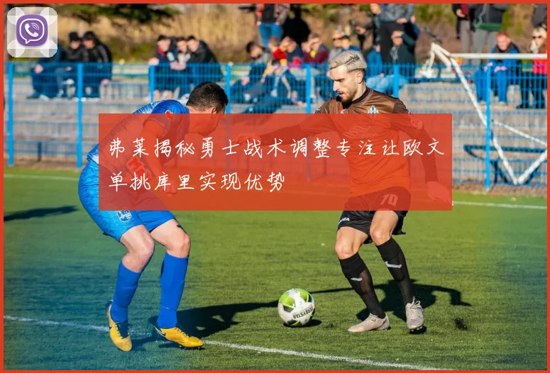 弗莱揭秘勇士战术调整专注让欧文单挑库里实现优势