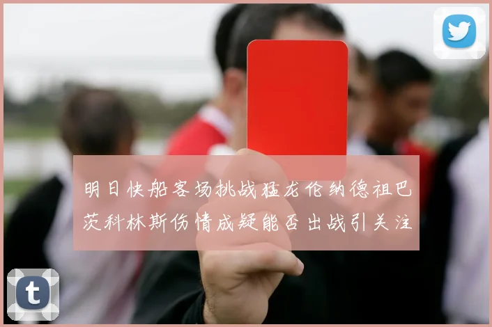 明日快船客场挑战猛龙伦纳德祖巴茨科林斯伤情成疑能否出战引关注