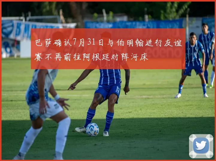 巴萨确认7月31日与伯明翰进行友谊赛不再前往阿根廷对阵河床