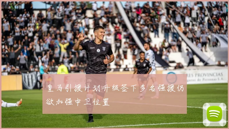 皇马引援计划升级签下多名强援仍欲加强中卫位置