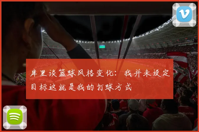 库里谈篮球风格变化：我并未设定目标这就是我的打球方式