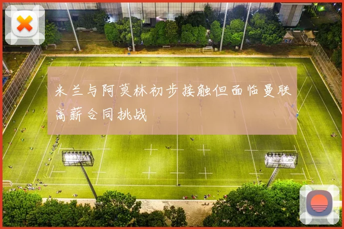 米兰与阿莫林初步接触但面临曼联高薪合同挑战